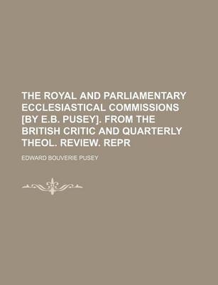 Book cover for The Royal and Parliamentary Ecclesiastical Commissions [By E.B. Pusey]. from the British Critic and Quarterly Theol. Review. Repr