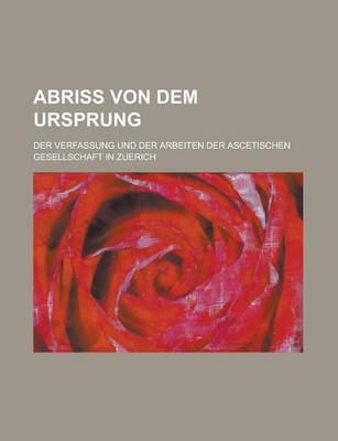 Book cover for Abriss Von Dem Ursprung; Der Verfassung Und Der Arbeiten Der Ascetischen Gesellschaft in Zuerich