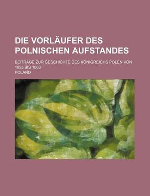 Book cover for Die Vorlaufer Des Polnischen Aufstandes; Beitrage Zur Geschichte Des Konigreichs Polen Von 1855 Bis 1863