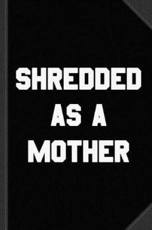 Cover of Shredded as a Mother Journal Notebook