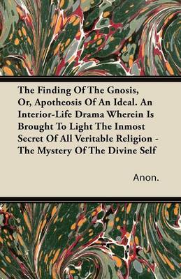 Book cover for The Finding Of The Gnosis, Or, Apotheosis Of An Ideal. An Interior-Life Drama Wherein Is Brought To Light The Inmost Secret Of All Veritable Religion - The Mystery Of The Divine Self