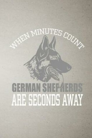 Cover of When Minutes Count German Shepherds Are Seconds Away A5 Lined Notebook