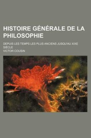 Cover of Histoire Generale de La Philosophie; Depuis Les Temps Les Plus Anciens Jusqu'au Xixe Siecle
