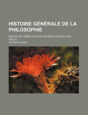 Book cover for Histoire Generale de La Philosophie; Depuis Les Temps Les Plus Anciens Jusqu'au Xixe Siecle