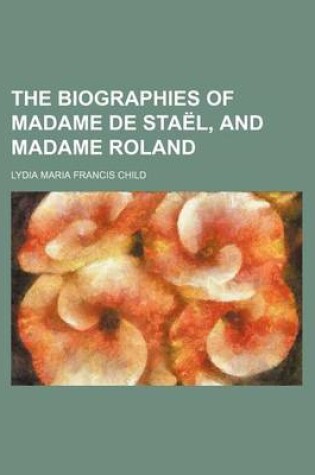 Cover of The Biographies of Madame de Stael, and Madame Roland