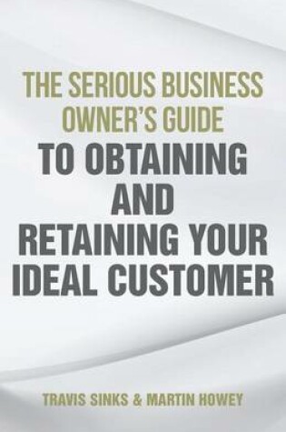 Cover of The Serious Business Owner's Guide to Obtaining and Retaining Your Ideal Customer