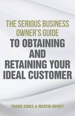 Book cover for The Serious Business Owner's Guide to Obtaining and Retaining Your Ideal Customer