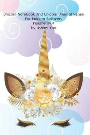Cover of Unicorn Notebook And Unicorn Journal Series For Unicorn Believers Volume 29.0 by Ashley Yeo