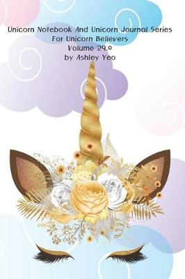 Cover of Unicorn Notebook And Unicorn Journal Series For Unicorn Believers Volume 29.0 by Ashley Yeo