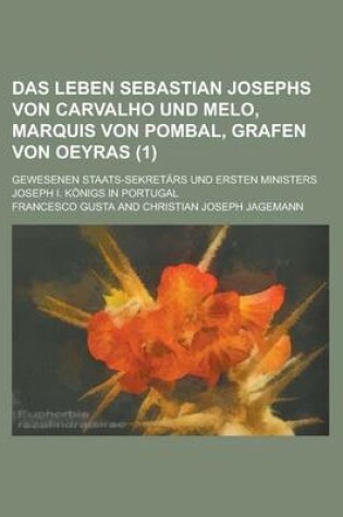 Cover of Das Leben Sebastian Josephs Von Carvalho Und Melo, Marquis Von Pombal, Grafen Von Oeyras (1); Gewesenen Staats-Sekret RS Und Ersten Ministers Joseph I