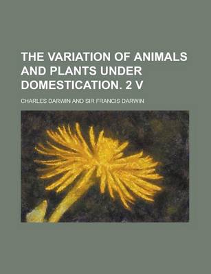 Book cover for The Variation of Animals and Plants Under Domestication. 2 V