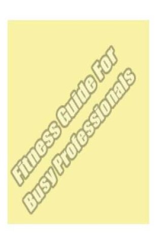 Cover of Fitness Guide for Busy Professionals