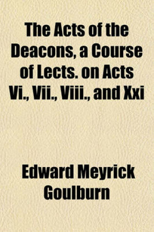Cover of The Acts of the Deacons, a Course of Lects. on Acts VI., VII., VIII., and XXI