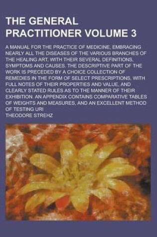 Cover of The General Practitioner; A Manual for the Practice of Medicine, Embracing Nearly All the Diseases of the Various Branches of the Healing Art, with Their Several Definitions, Symptoms and Causes. the Descriptive Part of the Work Volume 3