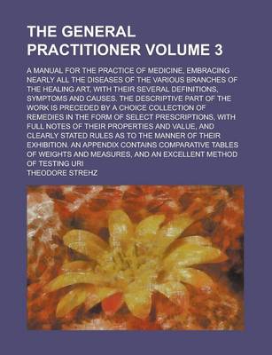 Book cover for The General Practitioner; A Manual for the Practice of Medicine, Embracing Nearly All the Diseases of the Various Branches of the Healing Art, with Their Several Definitions, Symptoms and Causes. the Descriptive Part of the Work Volume 3