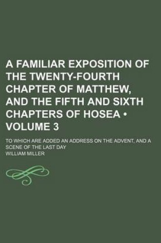 Cover of A Familiar Exposition of the Twenty-Fourth Chapter of Matthew, and the Fifth and Sixth Chapters of Hosea; To Which Are Added an Address on the Adven