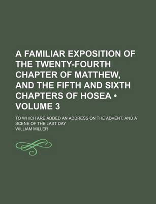 Book cover for A Familiar Exposition of the Twenty-Fourth Chapter of Matthew, and the Fifth and Sixth Chapters of Hosea; To Which Are Added an Address on the Adven