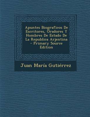 Book cover for Apuntes Biograficos de Escritores, Oradores y Hombres de Estado de La Republica Arjentina