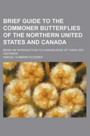 Cover of Brief Guide to the Commoner Butterflies of the Northern United States and Canada; Being an Introduction to a Knowledge of Their Life-Histories