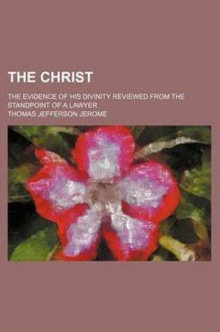 Cover of The Christ; The Evidence of His Divinity Reviewed from the Standpoint of a Lawyer