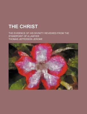 Book cover for The Christ; The Evidence of His Divinity Reviewed from the Standpoint of a Lawyer