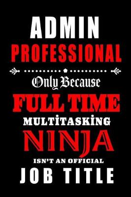 Book cover for Admin Professional-Only Because Full Time Multitasking Ninja Isn't An Official Job Title