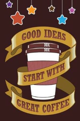 Cover of Good Ideas Start With Great COFFEE