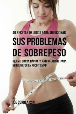 Cover of 40 Recetas de Jugos Para Solucionar Sus Problemas de Sobrepeso