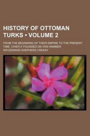 Cover of History of Ottoman Turks (Volume 2); From the Beginning of Their Empire to the Present Time. Chiefly Founded on Von Hammer