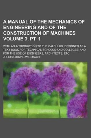 Cover of A Manual of the Mechanics of Engineering and of the Construction of Machines; With an Introduction to the Calculus. Designed as a Text-Book for Tech