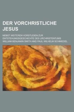 Cover of Der Vorchristliche Jesus; Nebst Weiteren Vorstudien Zur Entstehungsgeschichte Des Urchristentums