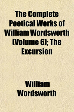 Cover of The Complete Poetical Works of William Wordsworth (Volume 6); The Excursion