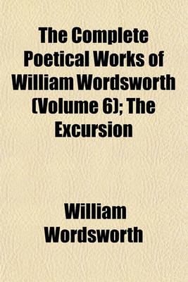 Book cover for The Complete Poetical Works of William Wordsworth (Volume 6); The Excursion