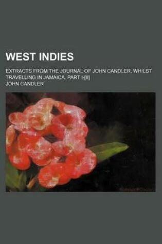 Cover of West Indies; Extracts from the Journal of John Candler, Whilst Travelling in Jamaica. Part I-[Ii]