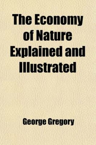 Cover of The Economy of Nature Explained and Illustrated; On the Principles of Modern Philosophy. by G. Gregory, in Three Volumes. with Fifty-Six Plates