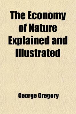 Book cover for The Economy of Nature Explained and Illustrated; On the Principles of Modern Philosophy. by G. Gregory, in Three Volumes. with Fifty-Six Plates