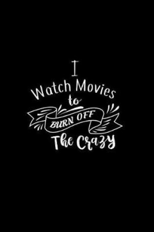 Cover of I Watch Movies To Burn Off The Crazy