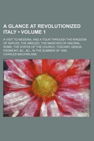 Cover of The Glance at Revolutionized Italy (Volume 1); A Visit to Messina, and a Tour Through the Kingdom of Naples Abruzzi Marches of Ancona, Rome