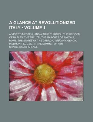 Book cover for The Glance at Revolutionized Italy (Volume 1); A Visit to Messina, and a Tour Through the Kingdom of Naples Abruzzi Marches of Ancona, Rome