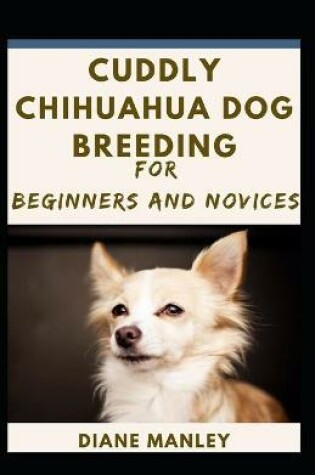 Cover of Cuddly Chihuahua Dog Breeding For Beginners And Novices