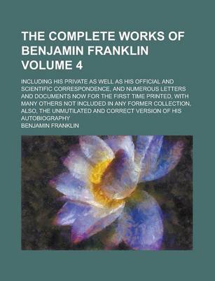 Book cover for The Complete Works of Benjamin Franklin; Including His Private as Well as His Official and Scientific Correspondence, and Numerous Letters and Documen