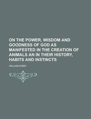 Book cover for On the Power, Wisdom and Goodness of God as Manifested in the Creation of Animals an in Their History, Habits and Instincts