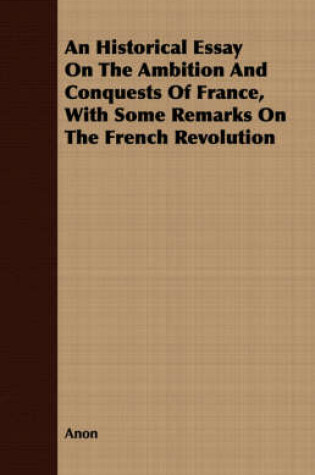 Cover of An Historical Essay On The Ambition And Conquests Of France, With Some Remarks On The French Revolution