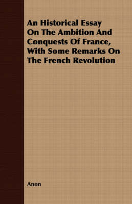 Book cover for An Historical Essay On The Ambition And Conquests Of France, With Some Remarks On The French Revolution