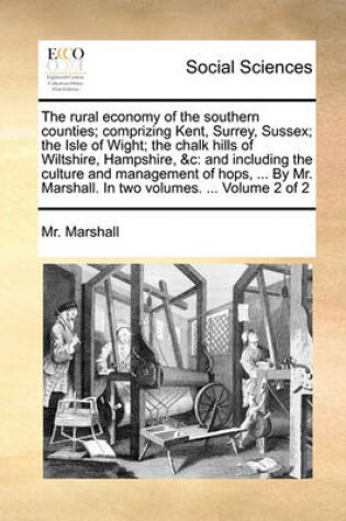 Cover of The Rural Economy of the Southern Counties; Comprizing Kent, Surrey, Sussex; The Isle of Wight; The Chalk Hills of Wiltshire, Hampshire, &C