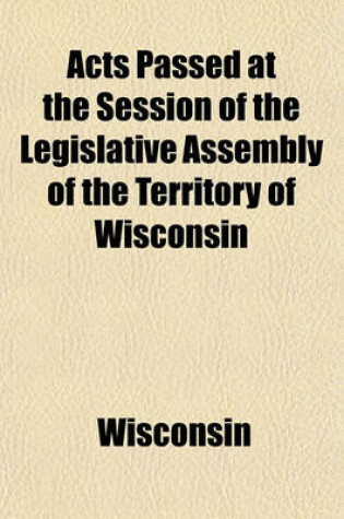 Cover of Acts Passed at the Session of the Legislative Assembly of the Territory of Wisconsin