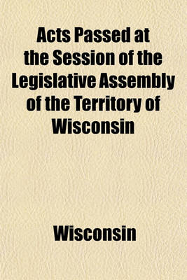 Book cover for Acts Passed at the Session of the Legislative Assembly of the Territory of Wisconsin