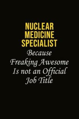 Cover of Nuclear medicine specialist Because Freaking Awesome Is Not An Official Job Title