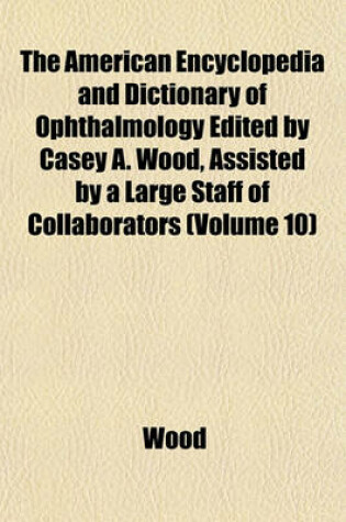 Cover of The American Encyclopedia and Dictionary of Ophthalmology Edited by Casey A. Wood, Assisted by a Large Staff of Collaborators (Volume 10)