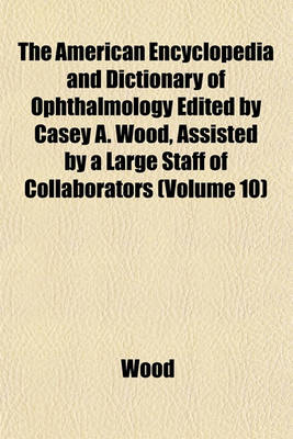 Book cover for The American Encyclopedia and Dictionary of Ophthalmology Edited by Casey A. Wood, Assisted by a Large Staff of Collaborators (Volume 10)